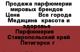 Продажа парфюмерии мировых брендов › Цена ­ 250 - Все города Медицина, красота и здоровье » Парфюмерия   . Ставропольский край,Пятигорск г.